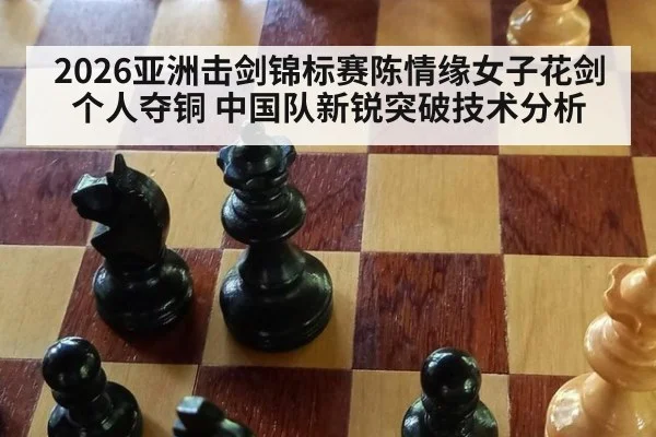 2026亚洲击剑锦标赛陈情缘女子花剑个人夺铜 中国队新锐突破技术分析
