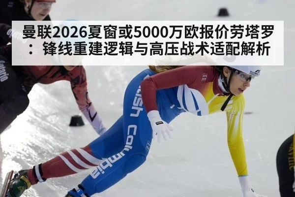 曼联2026夏窗或5000万欧报价劳塔罗:锋线重建逻辑与高压战术适配解析