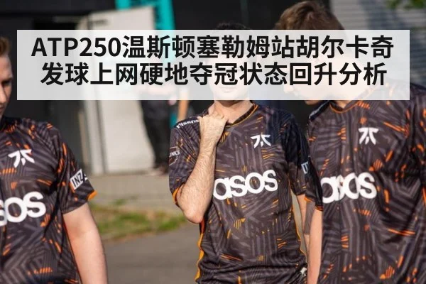 ATP250温斯顿塞勒姆站胡尔卡奇发球上网硬地夺冠状态回升分析